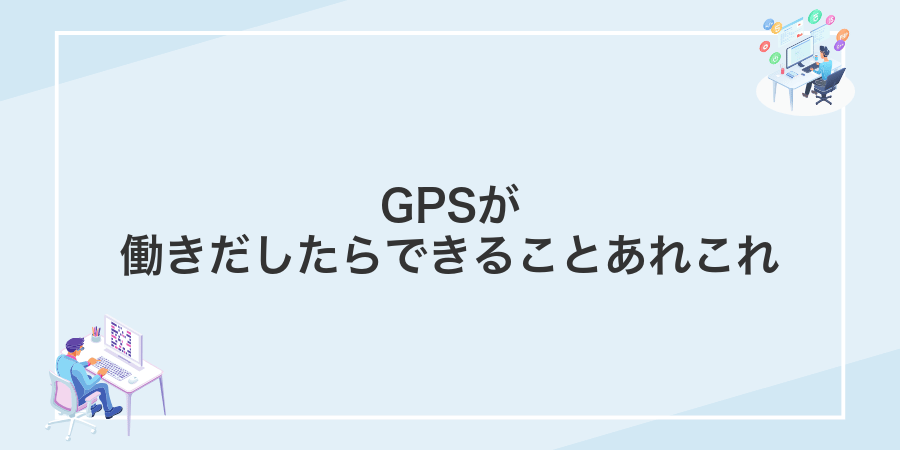 GPSが働きだしたらできることあれこれ