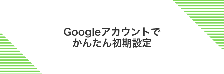 Googleアカウントでかんたん初期設定