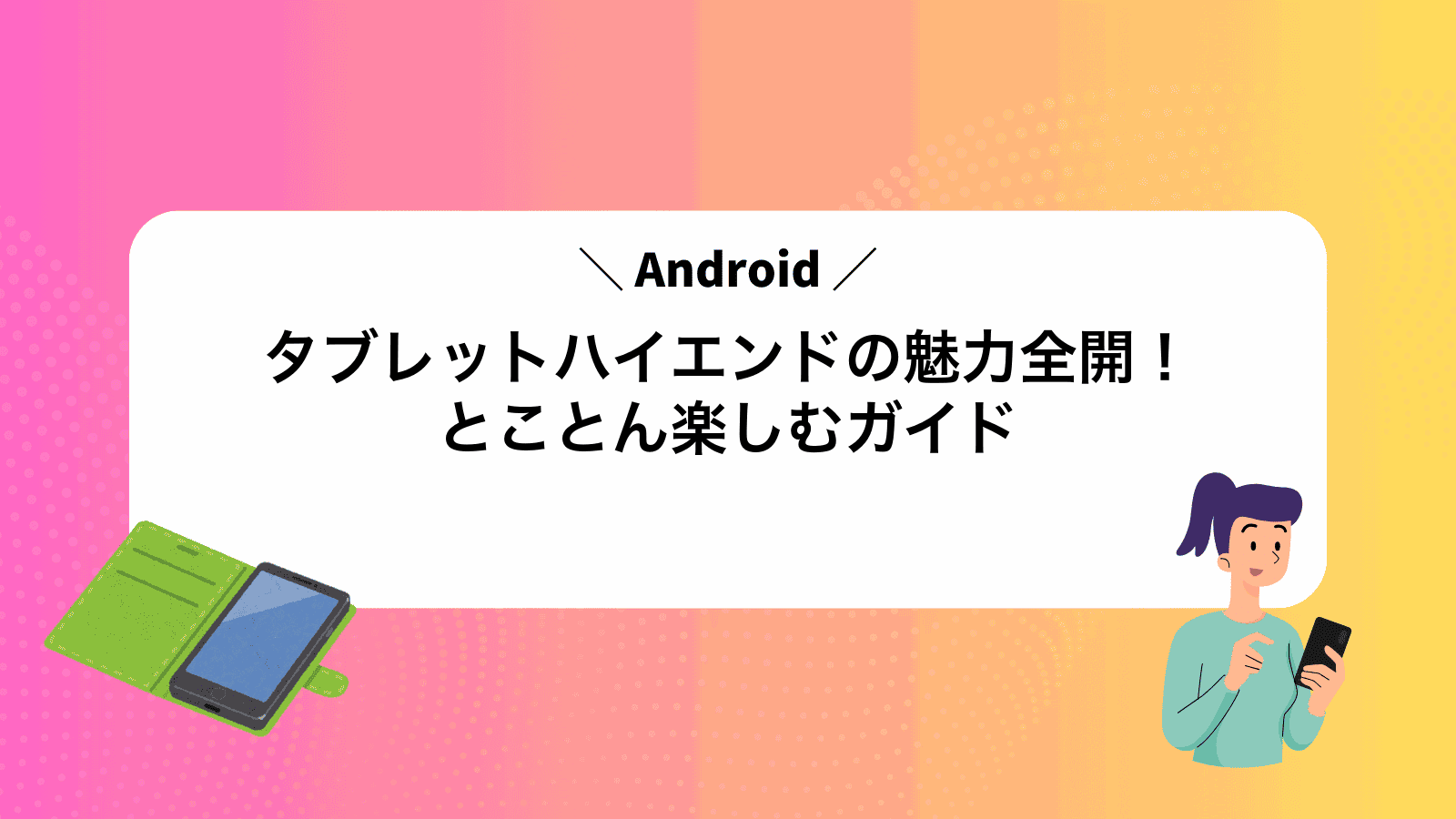 Androidタブレットハイエンドの魅力全開！とことん楽しむガイド
