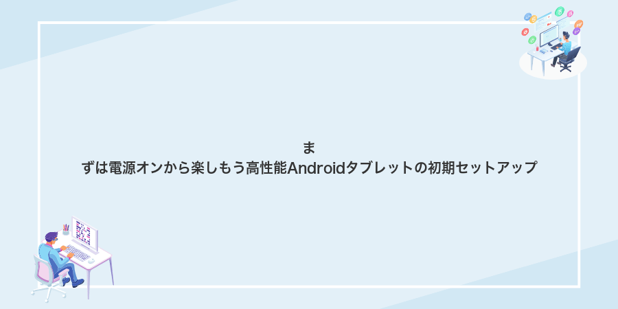 まずは電源オンから楽しもう高性能Androidタブレットの初期セットアップ