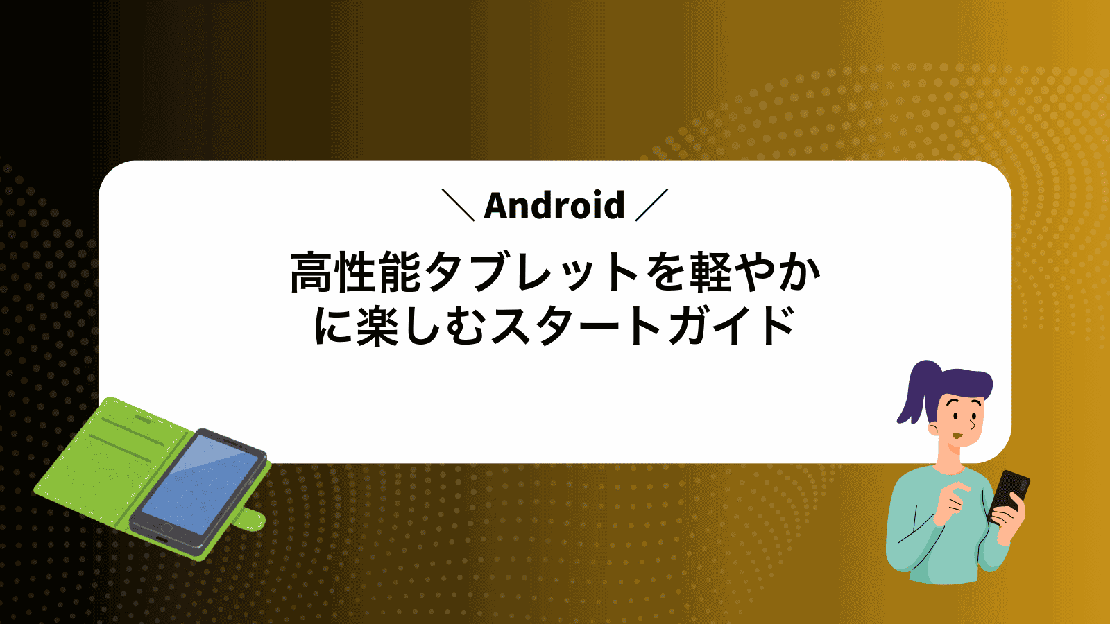 高性能Androidタブレットを軽やかに楽しむスタートガイド
