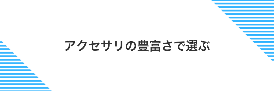アクセサリの豊富さで選ぶ