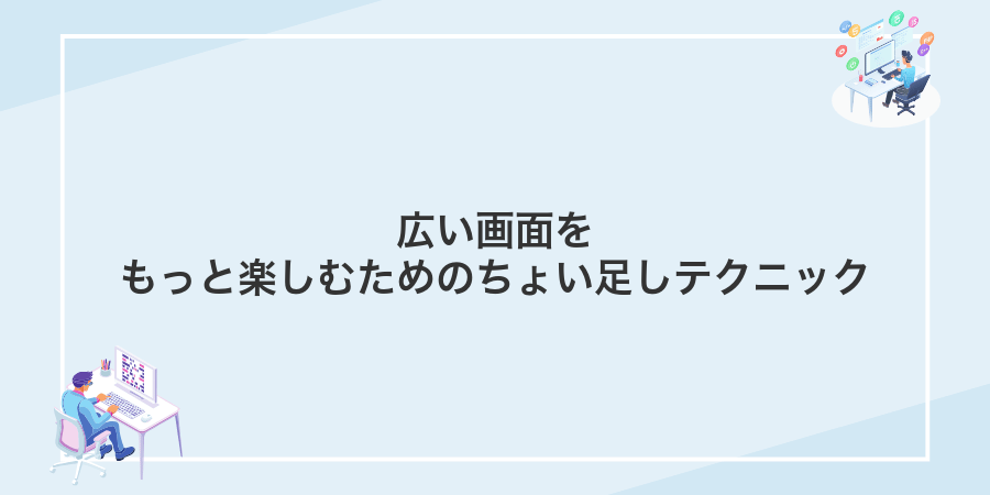 広い画面をもっと楽しむためのちょい足しテクニック