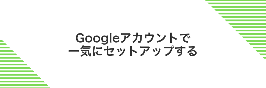 Googleアカウントで一気にセットアップする