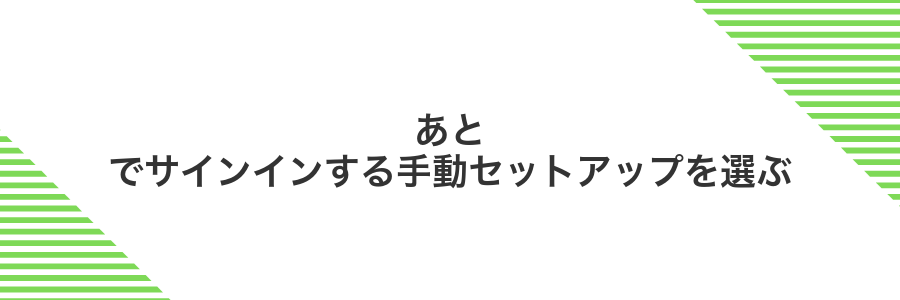 あとでサインインする手動セットアップを選ぶ