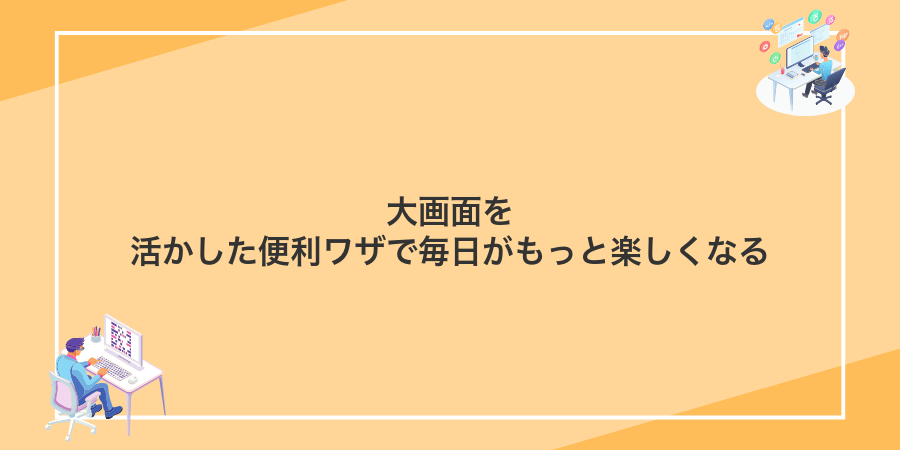大画面を活かした便利ワザで毎日がもっと楽しくなる