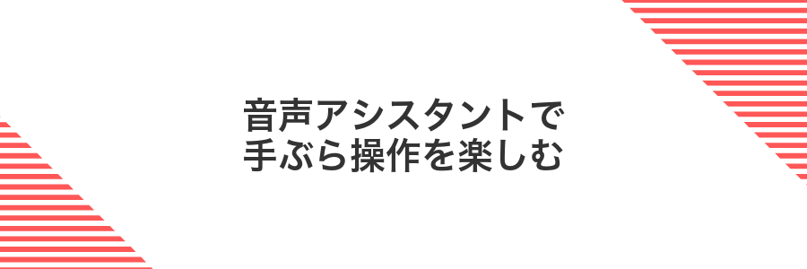 音声アシスタントで手ぶら操作を楽しむ