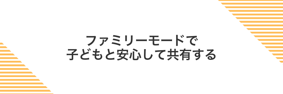 ファミリーモードで子どもと安心して共有する