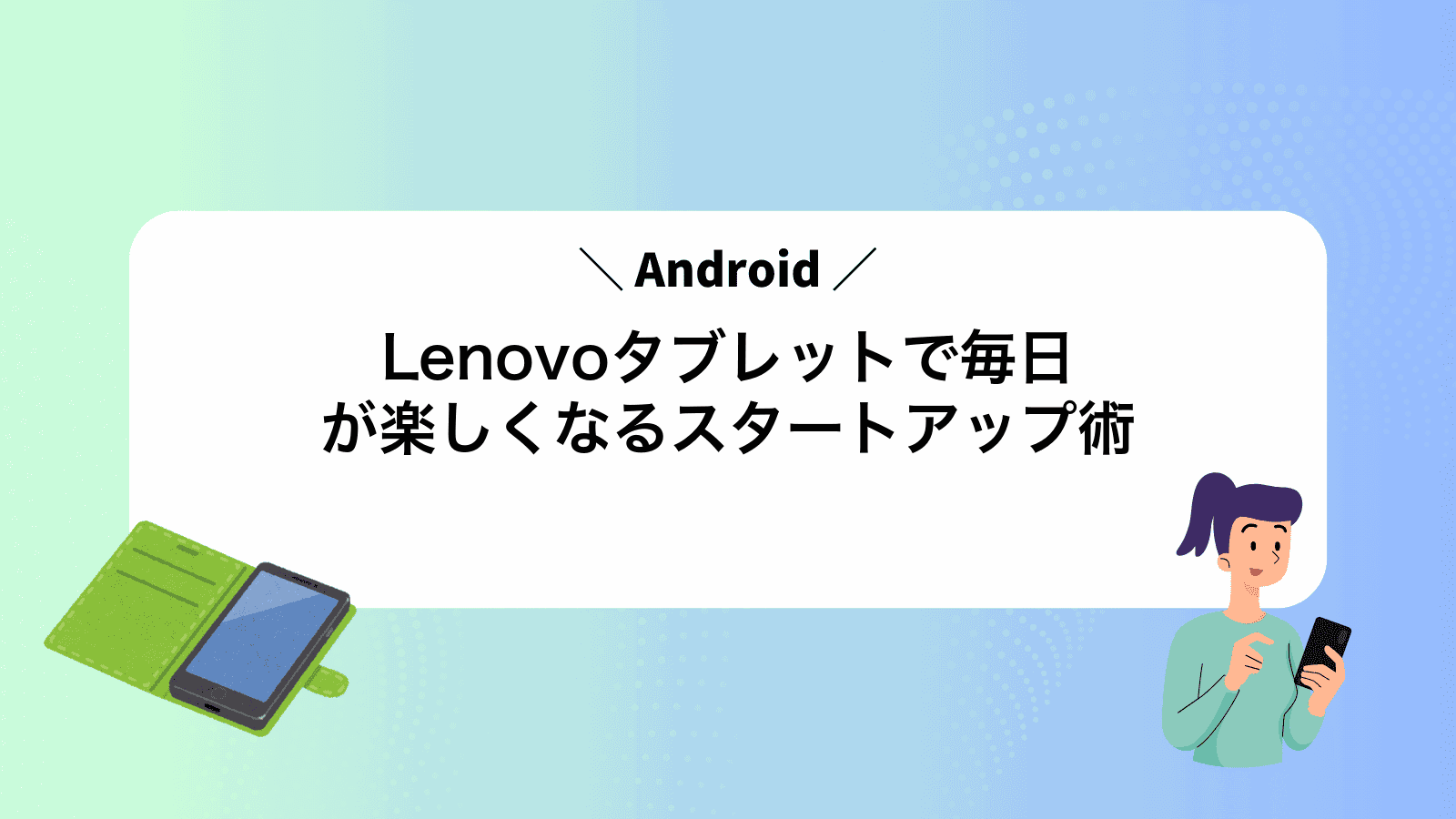 LenovoAndroidタブレットで毎日が楽しくなるスタートアップ術