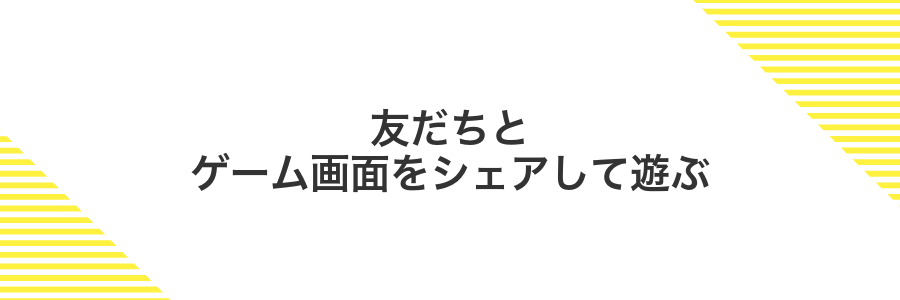 友だちとゲーム画面をシェアして遊ぶ