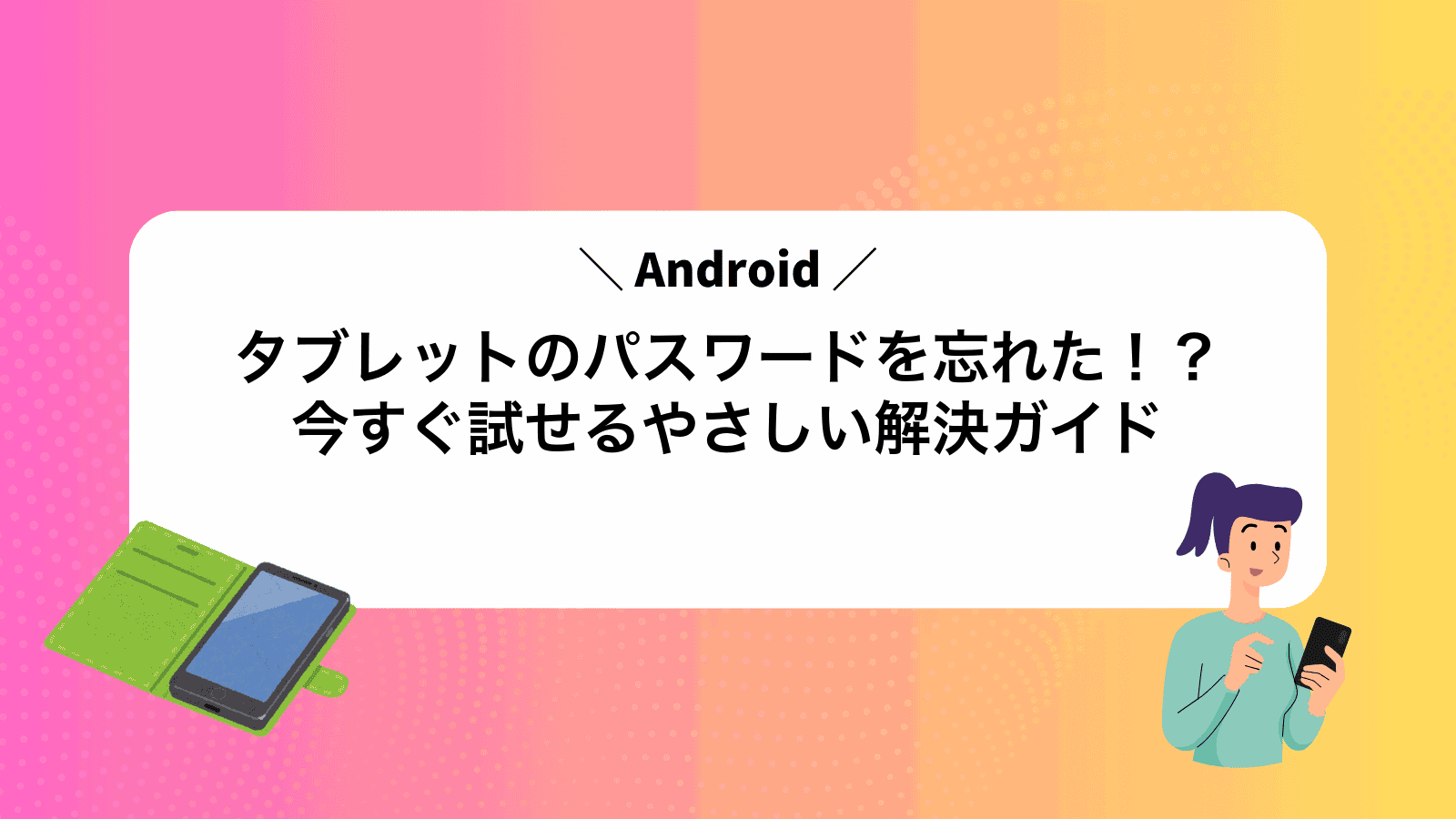 Androidタブレットのパスワードを忘れた！？今すぐ試せるやさしい解決ガイド