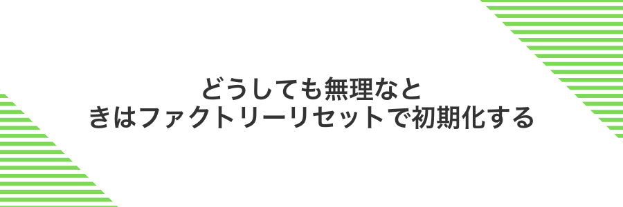 どうしても無理なときはファクトリーリセットで初期化する