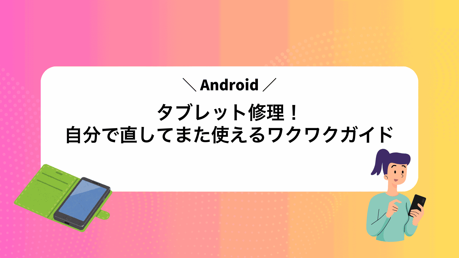 Androidタブレット修理！自分で直してまた使えるワクワクガイド