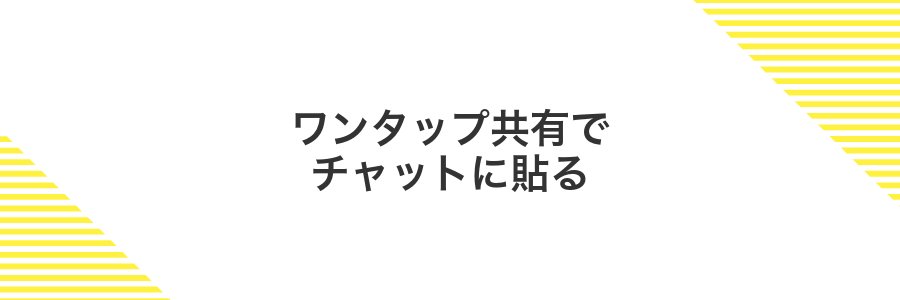 ワンタップ共有でチャットに貼る