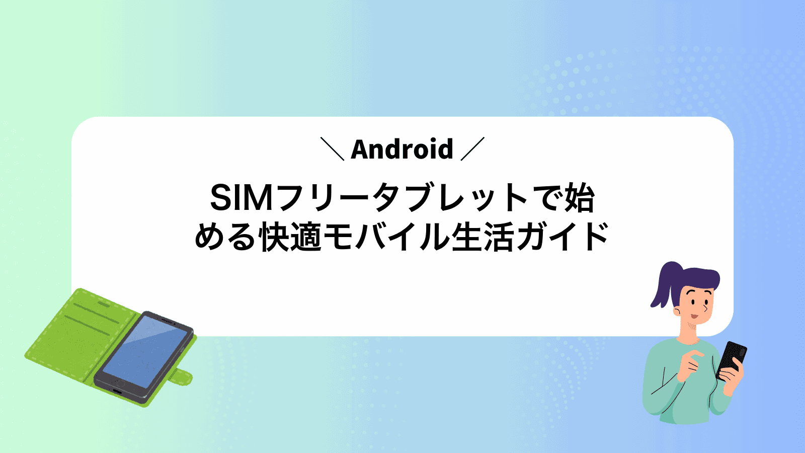 SIMフリーAndroidタブレットで始める快適モバイル生活ガイド