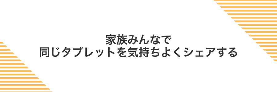家族みんなで同じタブレットを気持ちよくシェアする