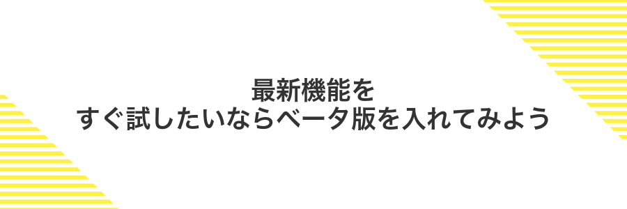 最新機能をすぐ試したいならベータ版を入れてみよう