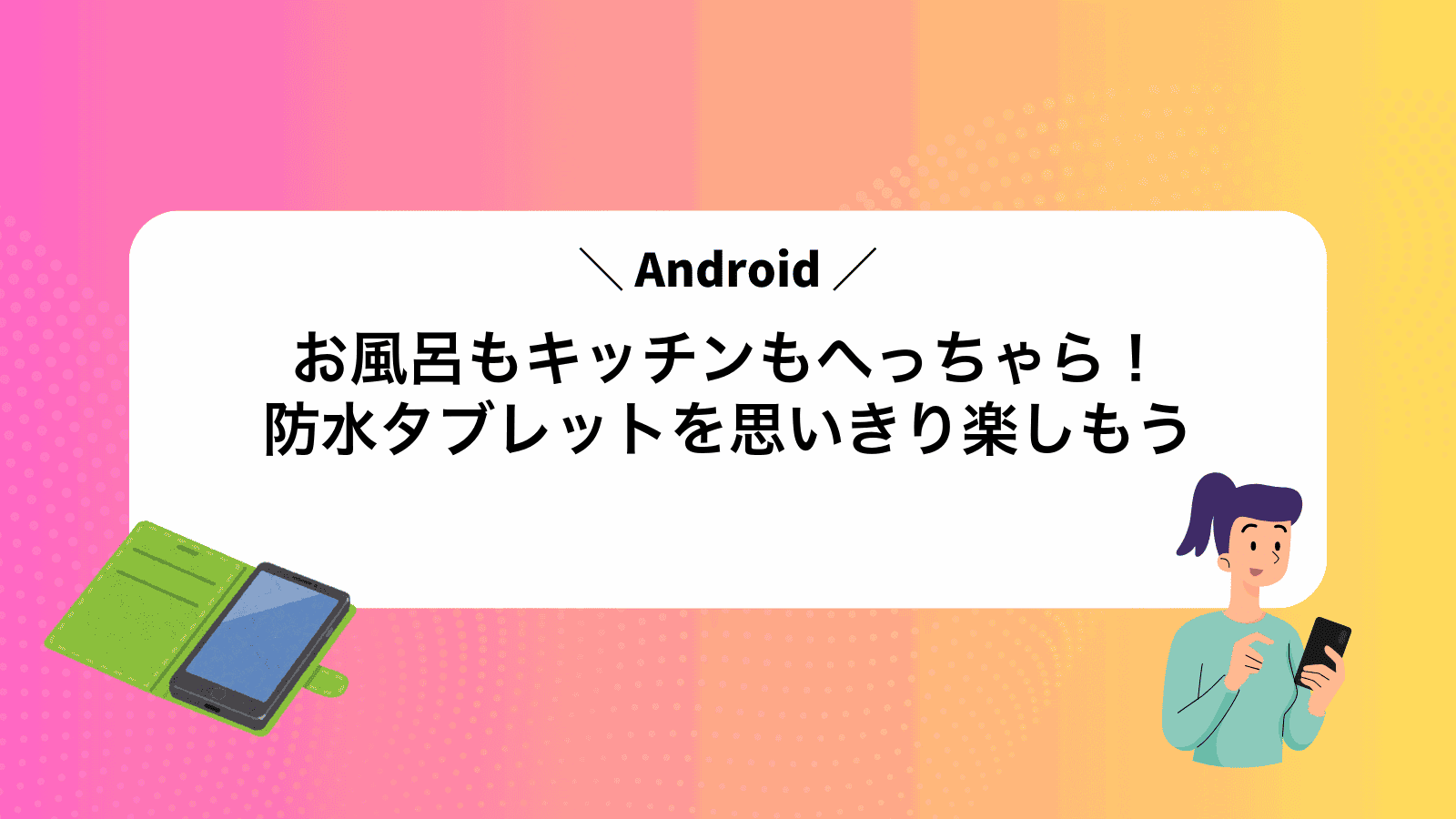 お風呂もキッチンもへっちゃら！防水Androidタブレットを思いきり楽しもう