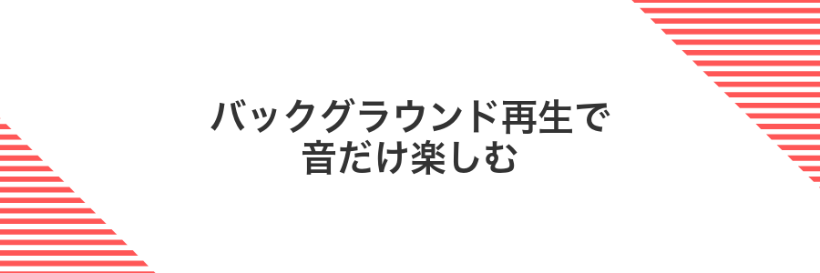 バックグラウンド再生で音だけ楽しむ
