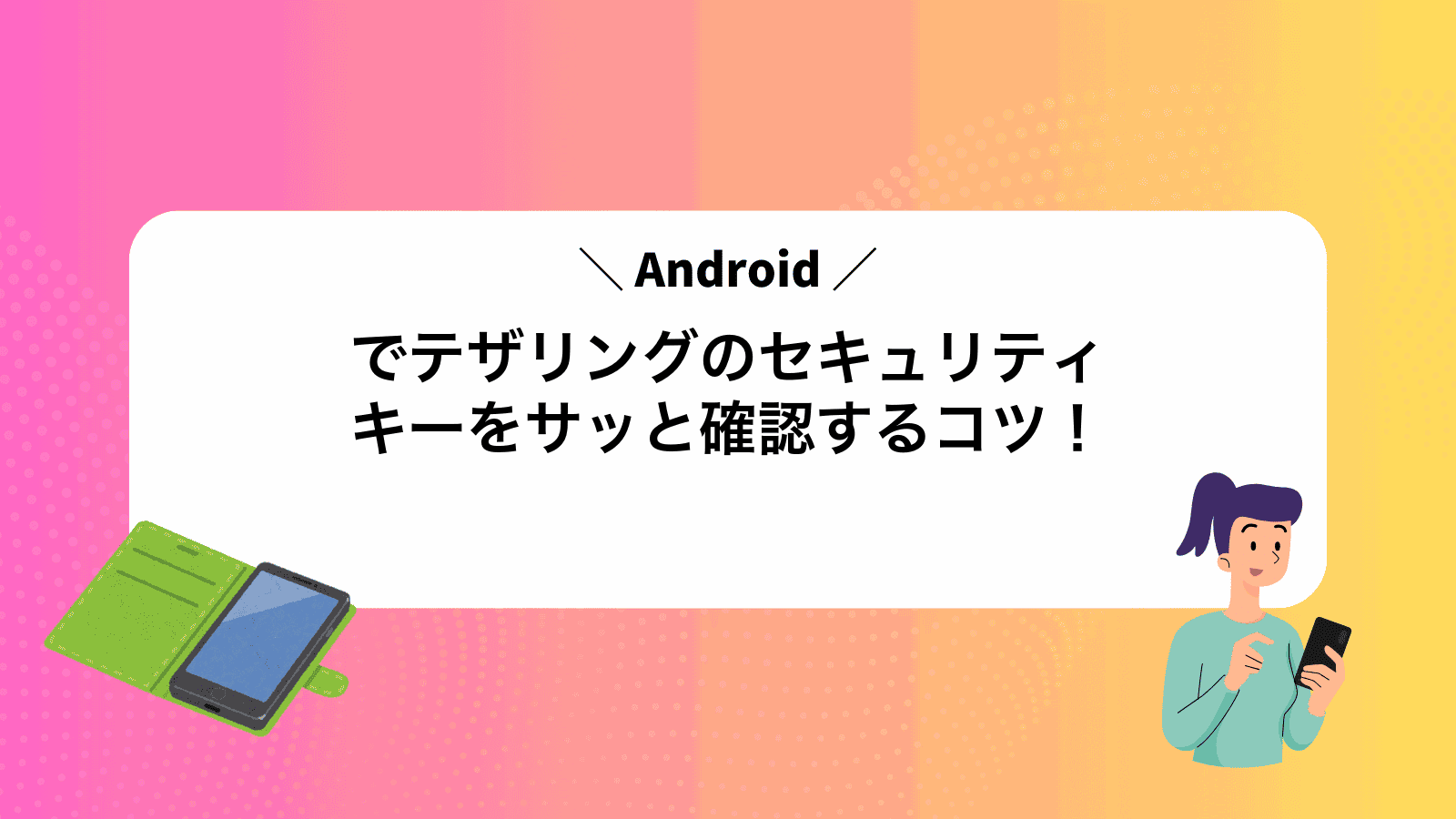 Androidでテザリングのセキュリティキーをサッと確認するコツ！