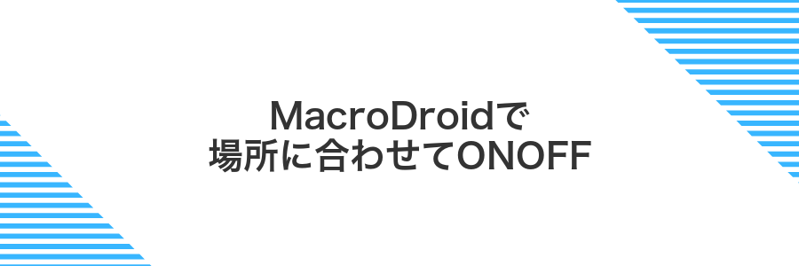 MacroDroidで場所に合わせてONOFF