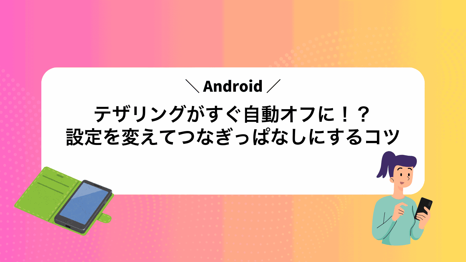 Androidテザリングがすぐ自動オフに！？設定を変えてつなぎっぱなしにするコツ