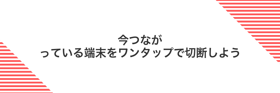 今つながっている端末をワンタップで切断しよう