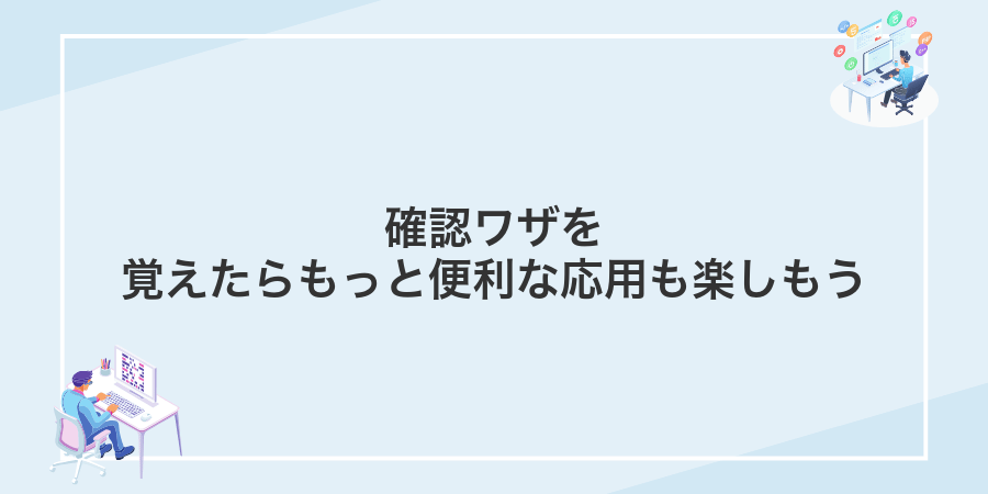 確認ワザを覚えたらもっと便利な応用も楽しもう