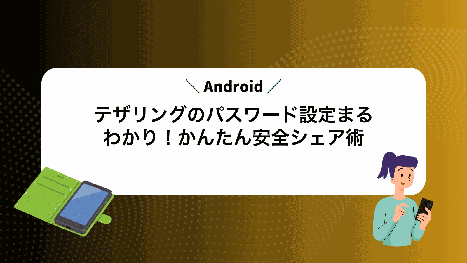 Androidテザリングのパスワード設定まるわかり！かんたん安全シェア術