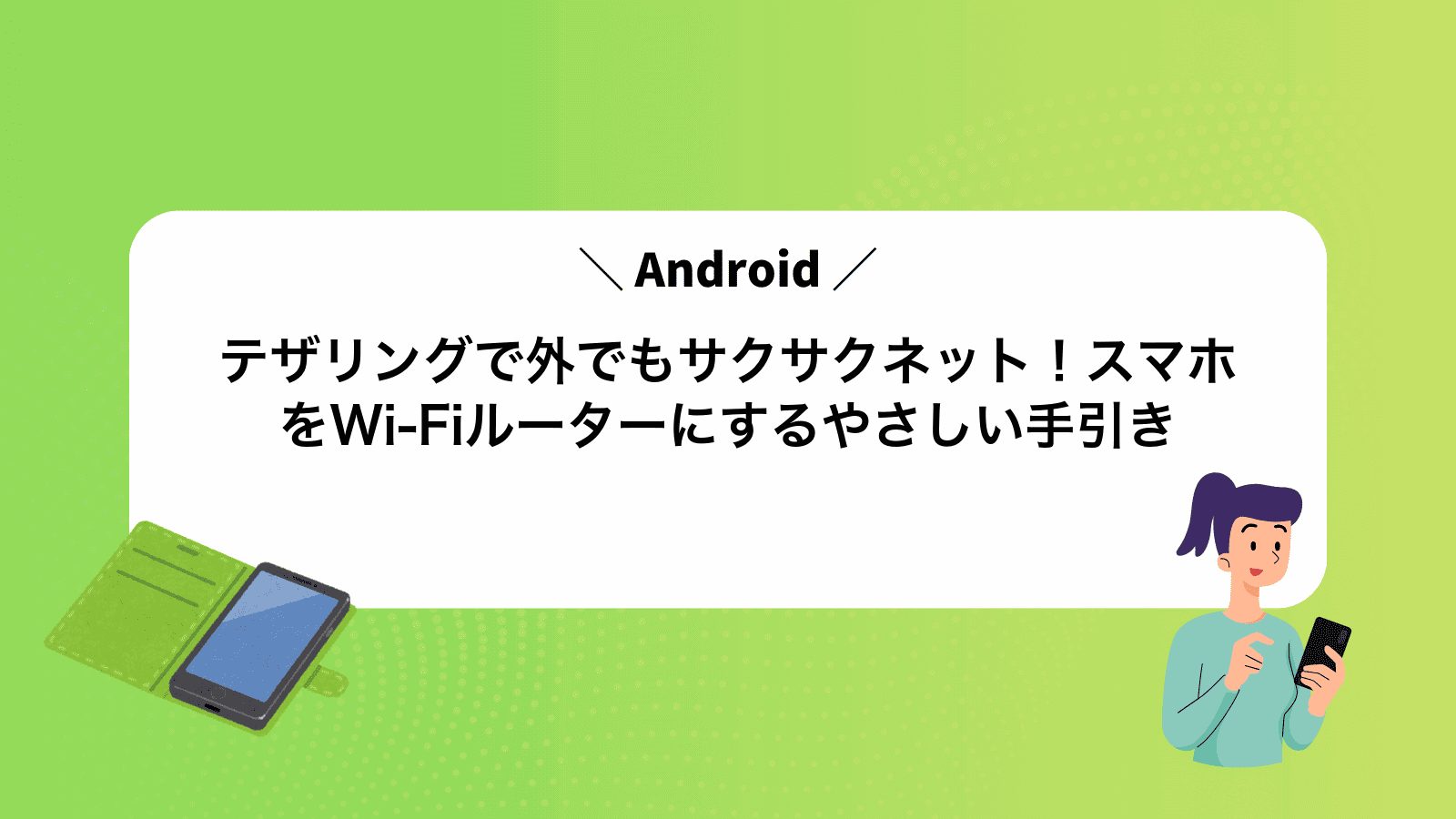 Androidテザリングで外でもサクサクネット！スマホをWi-Fiルーターにするやさしい手引き