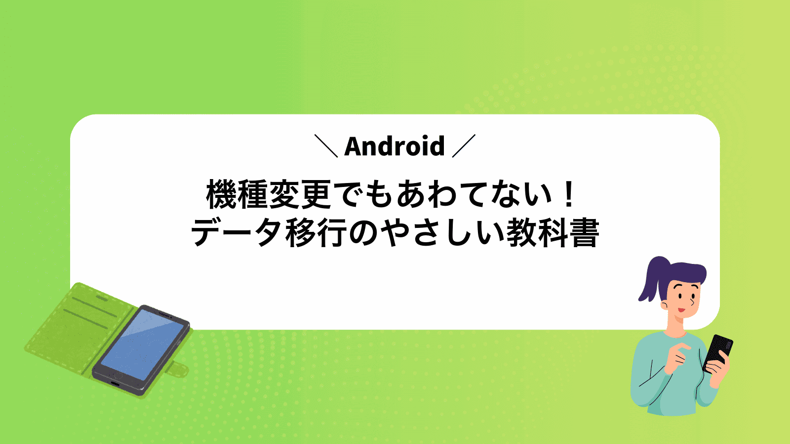 機種変更でもあわてない！Androidデータ移行のやさしい教科書