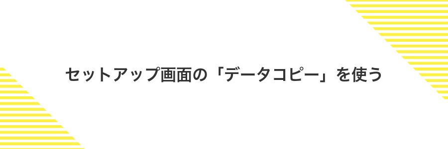 セットアップ画面の「データコピー」を使う