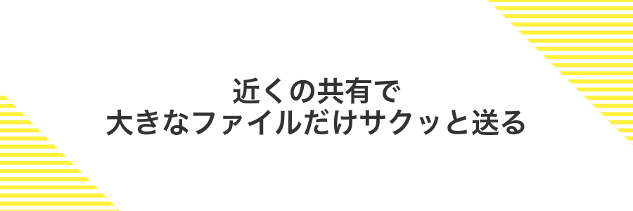 近くの共有で大きなファイルだけサクッと送る
