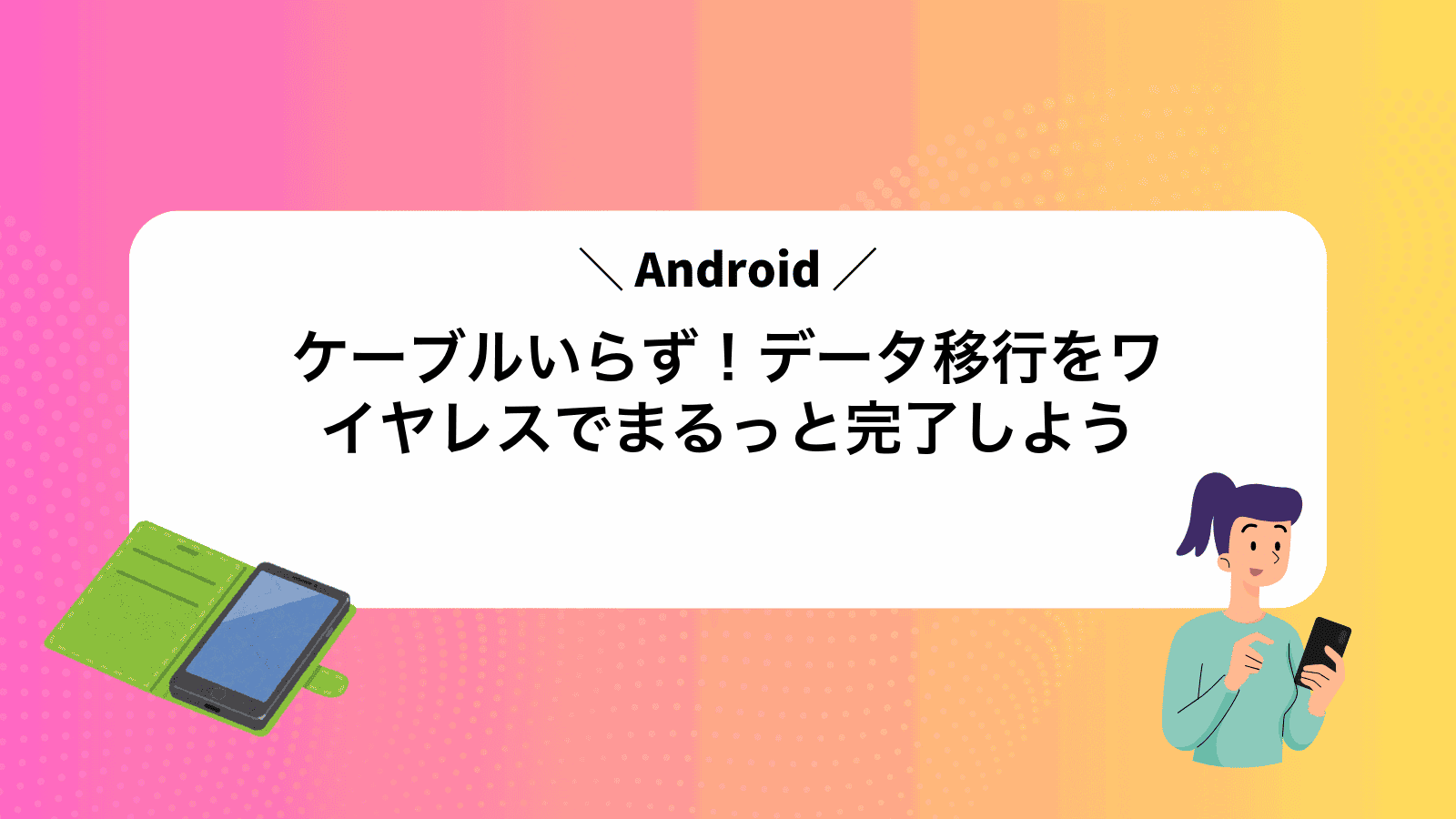 ケーブルいらず！Androidデータ移行をワイヤレスでまるっと完了しよう
