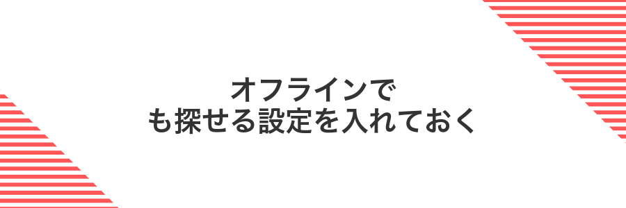 オフラインでも探せる設定を入れておく