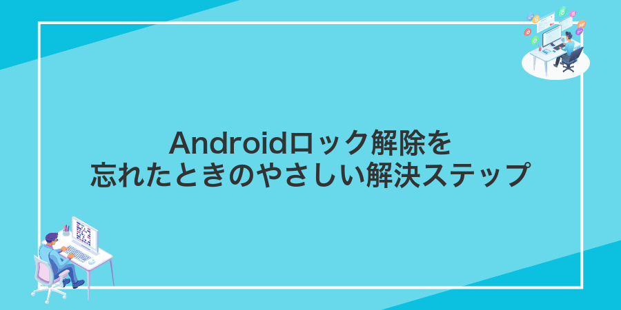 Androidロック解除を忘れたときのやさしい解決ステップ