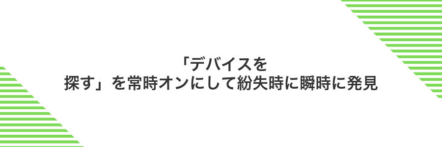 「デバイスを探す」を常時オンにして紛失時に瞬時に発見