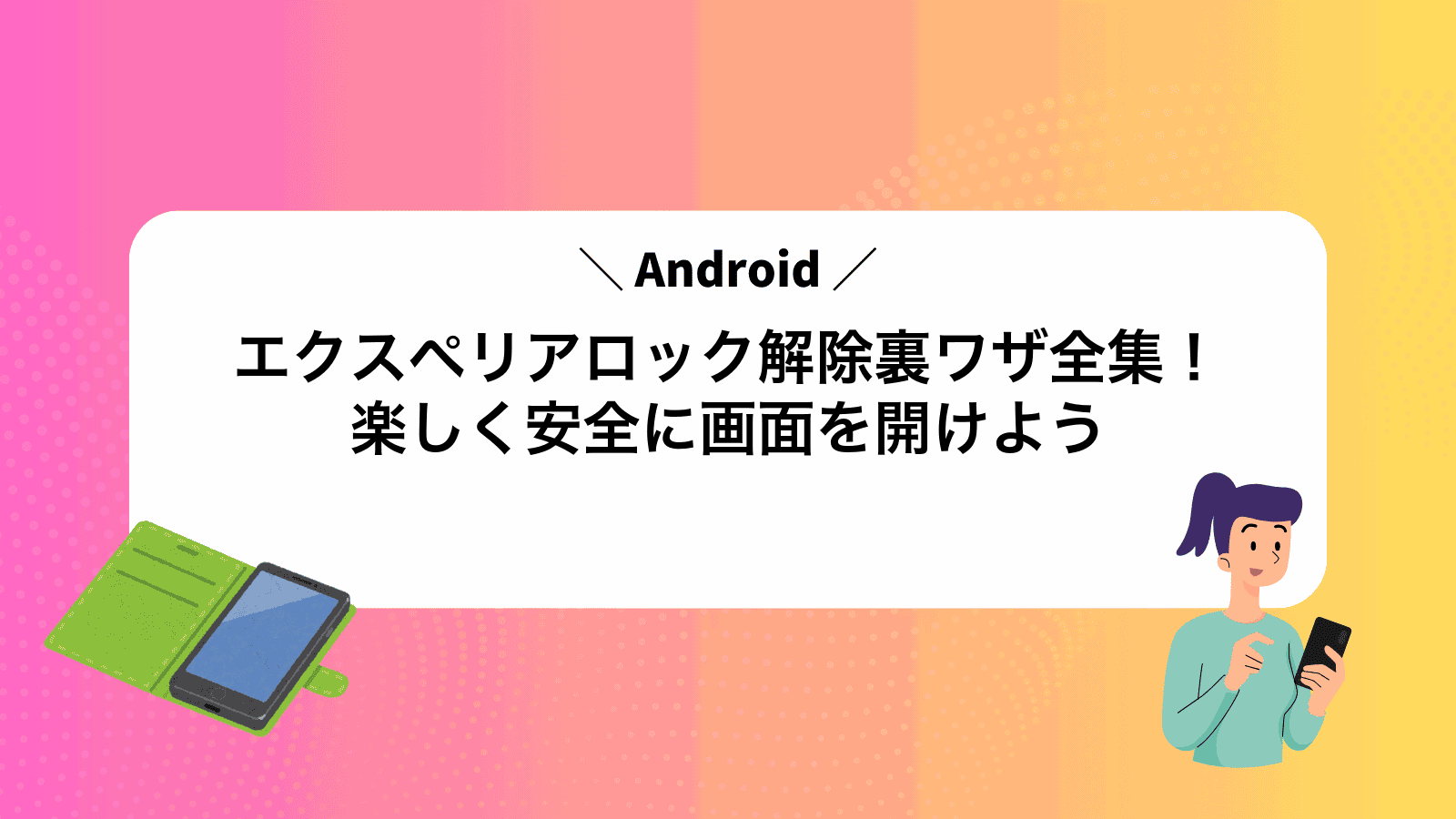 Androidエクスペリアロック解除裏ワザ全集！楽しく安全に画面を開けよう