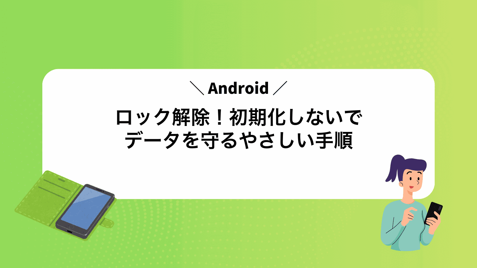 Androidロック解除！初期化しないでデータを守るやさしい手順