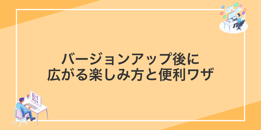 バージョンアップ後に広がる楽しみ方と便利ワザ