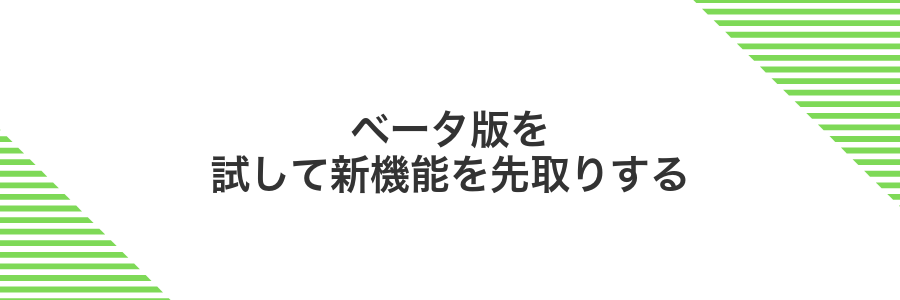 ベータ版を試して新機能を先取りする