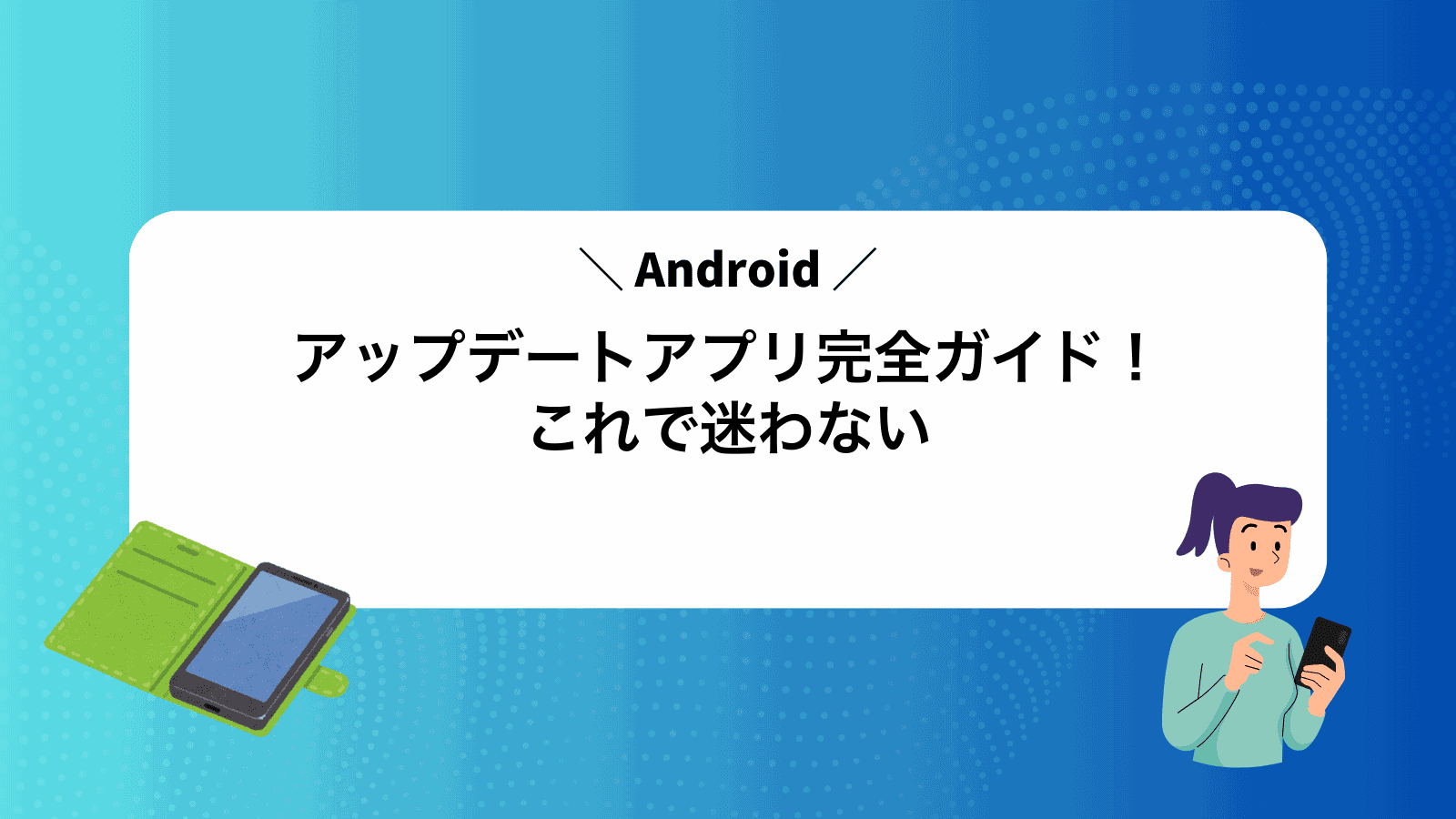 Androidアップデートアプリ完全ガイド！これで迷わない