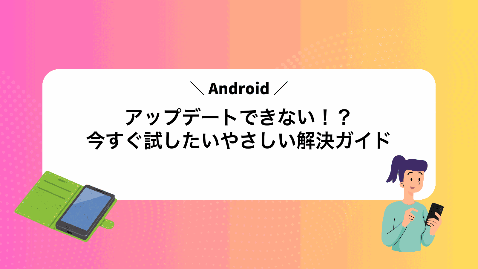 Androidアップデートできない！？今すぐ試したいやさしい解決ガイド