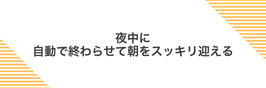 夜中に自動で終わらせて朝をスッキリ迎える
