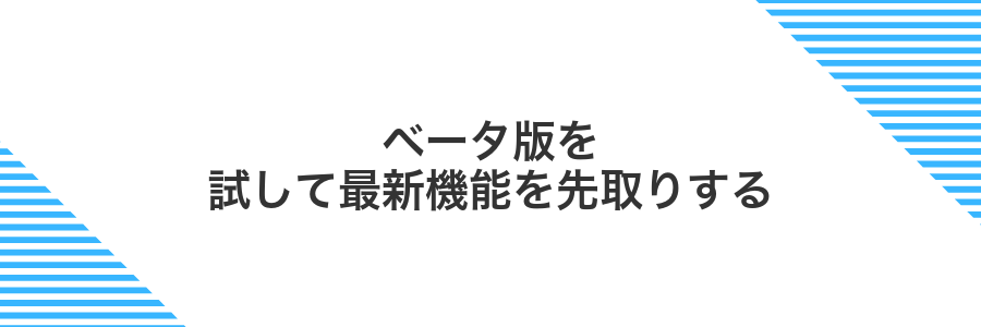 ベータ版を試して最新機能を先取りする