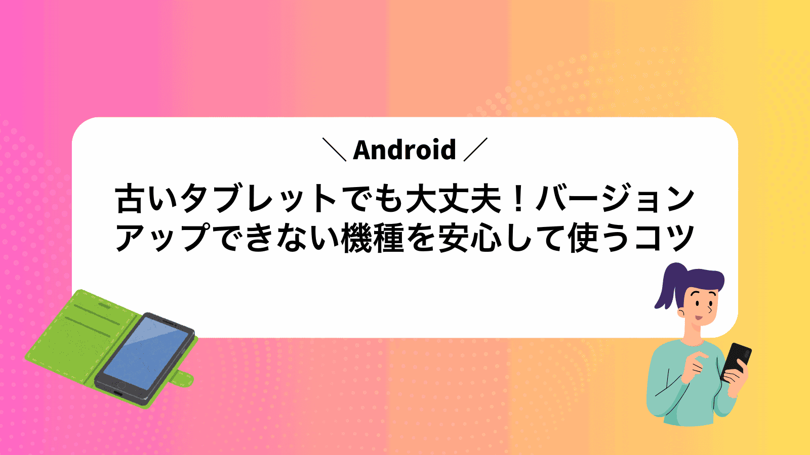 古いタブレットでも大丈夫！Androidバージョンアップできない機種を安心して使うコツ