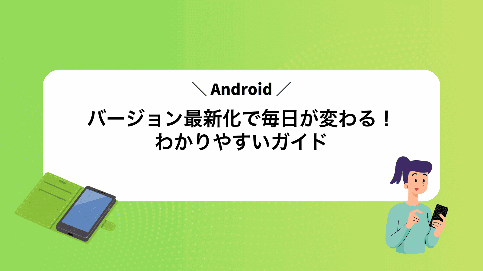 Androidバージョン最新化で毎日が変わる！わかりやすいガイド