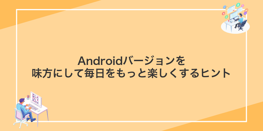 Androidバージョンを味方にして毎日をもっと楽しくするヒント