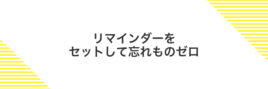 リマインダーをセットして忘れものゼロ