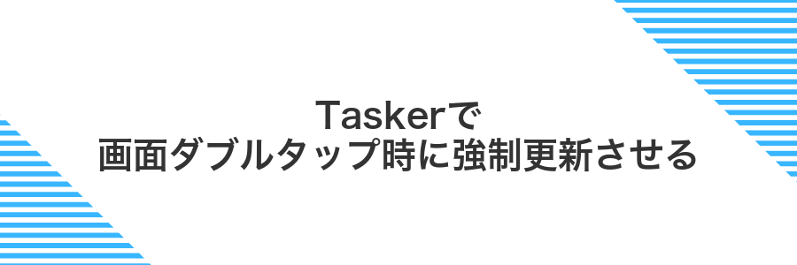 Taskerで画面ダブルタップ時に強制更新させる